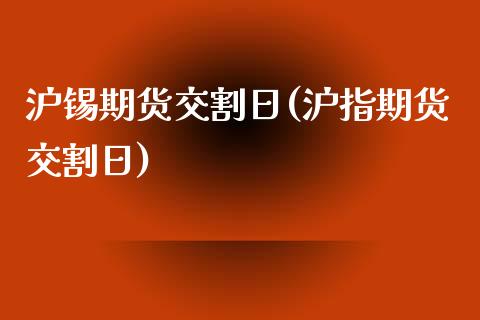 沪锡期货交割日(沪指期货交割日)_https://www.hbaoqiang.com_股票推荐_第1张