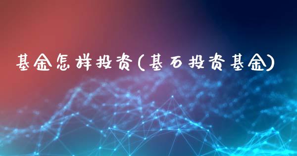 基金怎样投资(基石投资基金)_https://www.hbaoqiang.com_黄金期货_第1张