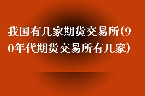 我国有几家期货交易所(90年代期货交易所有几家)_https://www.hbaoqiang.com_期货故事_第1张