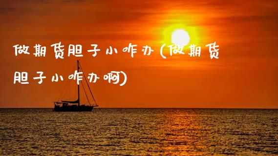 做期货胆子小咋办(做期货胆子小咋办啊)_https://www.hbaoqiang.com_道指期货_第1张