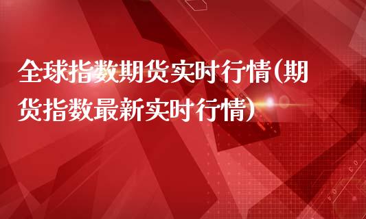 全球指数期货实时行情(期货指数最新实时行情)_https://www.hbaoqiang.com_德指期货_第1张