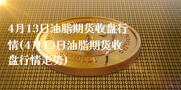 4月13日油脂期货收盘行情(4月13日油脂期货收盘行情走势)_https://www.hbaoqiang.com_实战心得_第1张