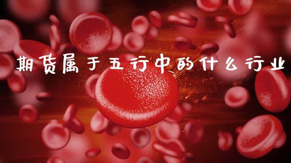 期货属于五行中的什么行业_https://www.hbaoqiang.com_期货行情_第1张