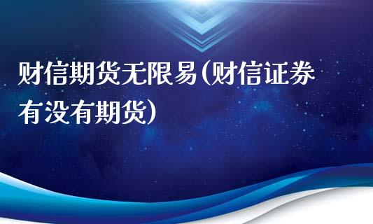 财信期货无限易(财信证券有没有期货)_https://www.hbaoqiang.com_交易心态_第1张