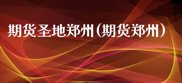 期货圣地郑州(期货郑州)_https://www.hbaoqiang.com_实战心得_第1张