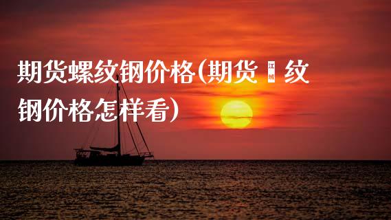 期货螺纹钢价格(期货镙纹钢价格怎样看)_https://www.hbaoqiang.com_国际期货_第1张