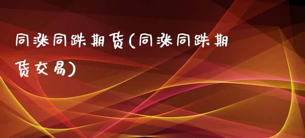 同涨同跌期货(同涨同跌期货交易)_https://www.hbaoqiang.com_期货入门_第1张