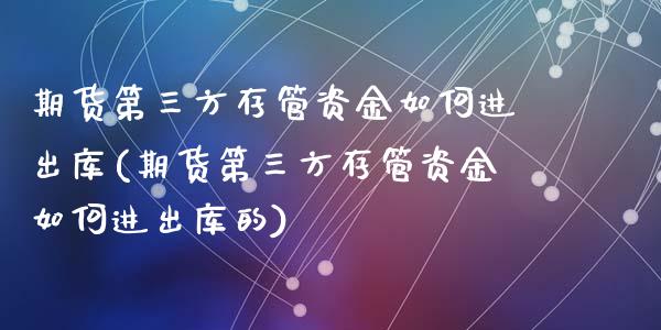 期货第三方存管资金如何进出库(期货第三方存管资金如何进出库的)_https://www.hbaoqiang.com_恒指期货_第1张