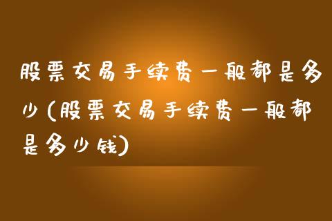 股票交易手续费一般都是多少(股票交易手续费一般都是多少钱)_https://www.hbaoqiang.com_实战心得_第1张