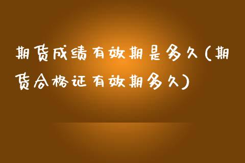期货成绩有效期是多久(期货合格证有效期多久)_https://www.hbaoqiang.com_道指期货_第1张