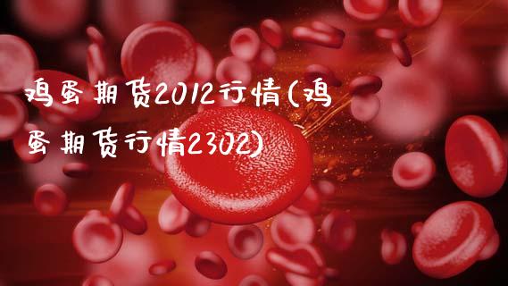 鸡蛋期货2012行情(鸡蛋期货行情2302)_https://www.hbaoqiang.com_恒指期货_第1张