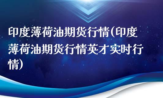 印度薄荷油期货行情(印度薄荷油期货行情英才实时行情)_https://www.hbaoqiang.com_纳指期货_第1张
