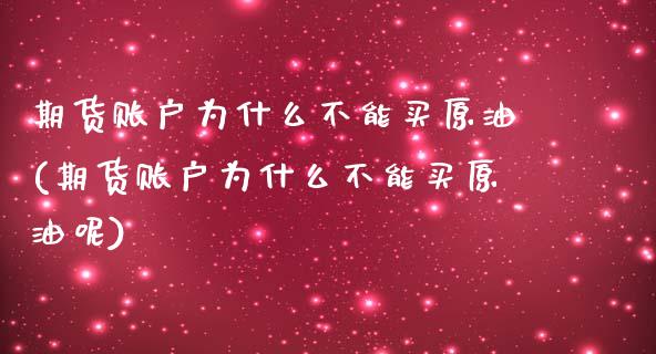 期货账户为什么不能买原油(期货账户为什么不能买原油呢)_https://www.hbaoqiang.com_实战心得_第1张