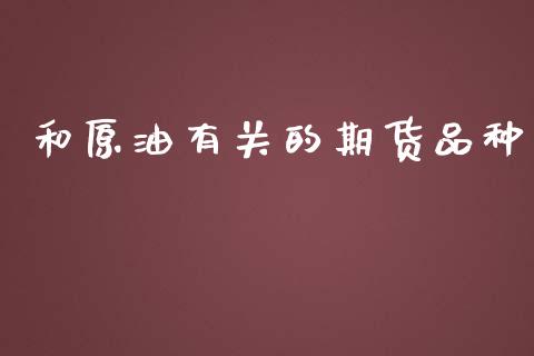 和原油有关的期货品种_https://www.hbaoqiang.com_期货行情_第1张