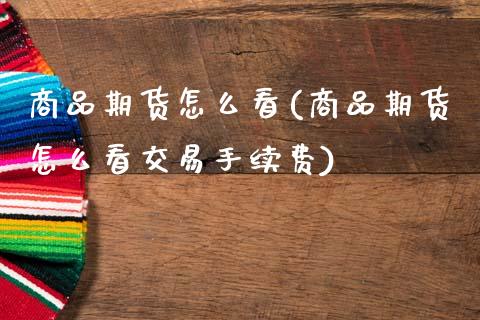 商品期货怎么看(商品期货怎么看交易手续费)_https://www.hbaoqiang.com_期货直播_第1张