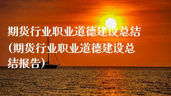 期货行业职业道德建设总结(期货行业职业道德建设总结报告)_https://www.hbaoqiang.com_期货故事_第1张