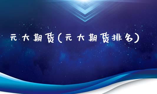 元大期货(元大期货排名)_https://www.hbaoqiang.com_期货平台_第1张
