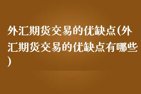 外汇期货交易的优缺点(外汇期货交易的优缺点有哪些)_https://www.hbaoqiang.com_基金投资_第1张