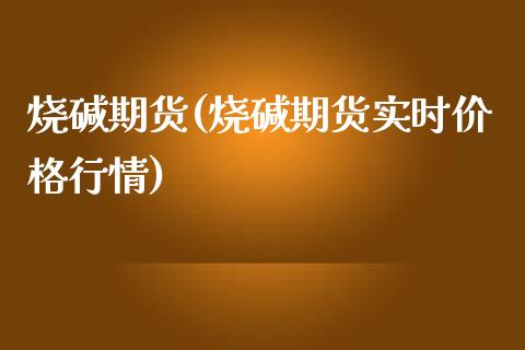 烧碱期货(烧碱期货实时价格行情)_https://www.hbaoqiang.com_期货入门_第1张