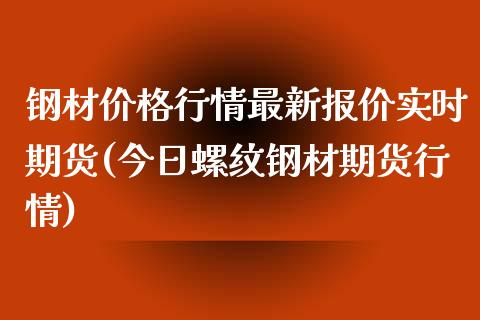 钢材价格行情最新报价实时期货(今日螺纹钢材期货行情)_https://www.hbaoqiang.com_实战心得_第1张