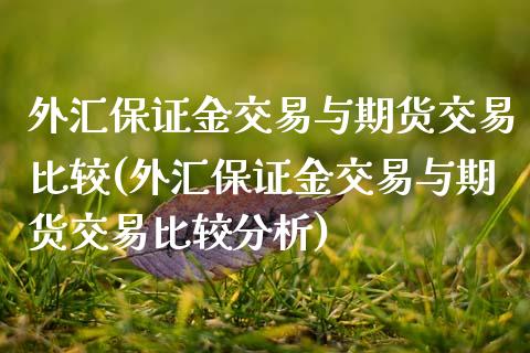 外汇保证金交易与期货交易比较(外汇保证金交易与期货交易比较分析)_https://www.hbaoqiang.com_期货行情_第1张
