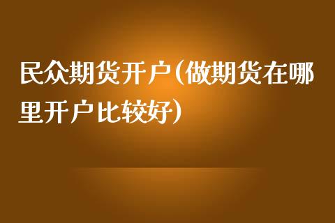 民众期货开户(做期货在哪里开户比较好)_https://www.hbaoqiang.com_黄金期货_第1张
