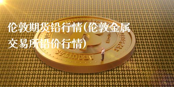 伦敦期货铅行情(伦敦金属交易所铅价行情)_https://www.hbaoqiang.com_纳指期货_第1张