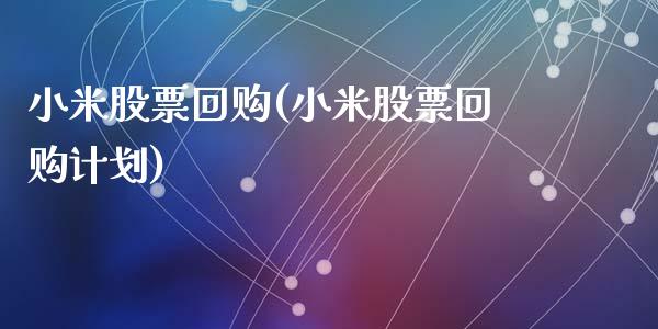 小米股票回购(小米股票回购计划)_https://www.hbaoqiang.com_股指期货_第1张