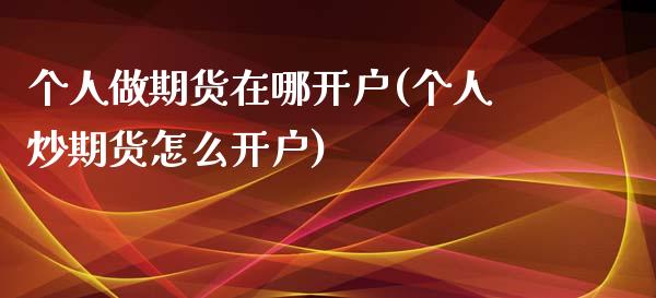 个人做期货在哪开户(个人炒期货怎么开户)_https://www.hbaoqiang.com_期货开户_第1张