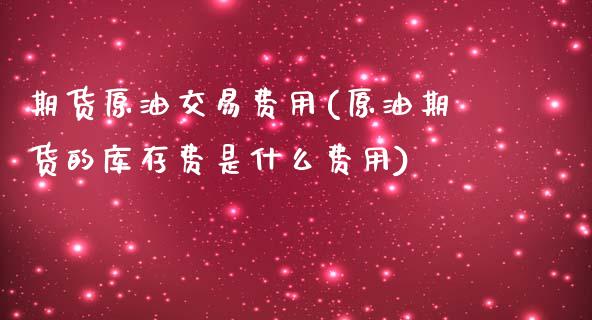 期货原油交易费用(原油期货的库存费是什么费用)_https://www.hbaoqiang.com_期货平台_第1张