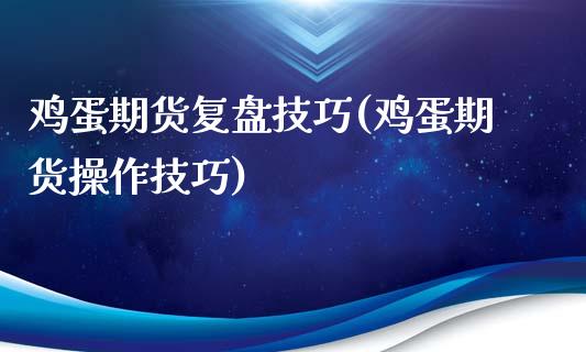 鸡蛋期货复盘技巧(鸡蛋期货操作技巧)_https://www.hbaoqiang.com_原油期货_第1张