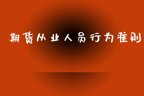 期货从业人行为准则_https://www.hbaoqiang.com_期货行情_第1张
