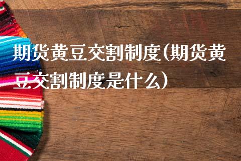 期货黄豆交割制度(期货黄豆交割制度是什么)_https://www.hbaoqiang.com_内盘期货_第1张