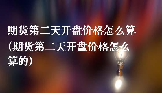 期货第二天开盘价格怎么算(期货第二天开盘价格怎么算的)_https://www.hbaoqiang.com_恒指期货_第1张
