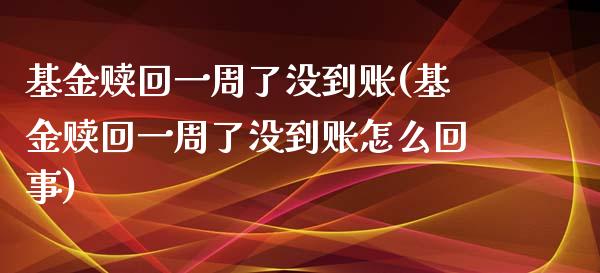基金赎回一周了没到账(基金赎回一周了没到账怎么回事)_https://www.hbaoqiang.com_期货开户_第1张
