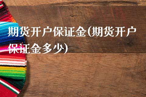 期货开户保证金(期货开户保证金多少)_https://www.hbaoqiang.com_股指期货_第1张