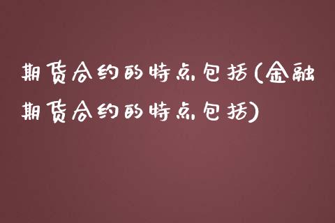 期货合约的特点包括(金融期货合约的特点包括)_https://www.hbaoqiang.com_期货手续费_第1张