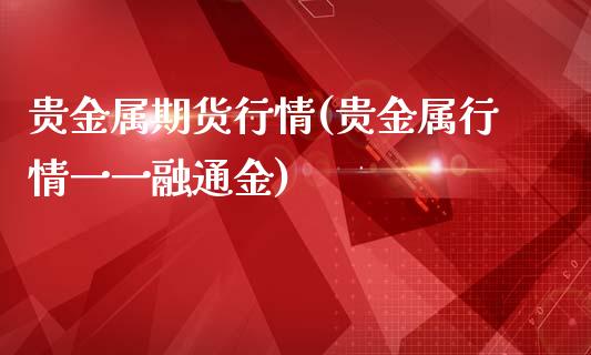 贵金属期货行情(贵金属行情一一融通金)_https://www.hbaoqiang.com_实战心得_第1张