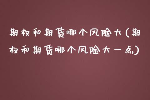 期权和期货哪个风险大(期权和期货哪个风险大一点)_https://www.hbaoqiang.com_恒指期货_第1张