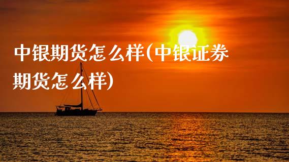 中银期货怎么样(中银证券期货怎么样)_https://www.hbaoqiang.com_理财百科_第1张