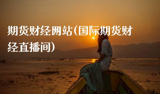 期货财经网站(国际期货财经直播间)_https://www.hbaoqiang.com_股票推荐_第1张