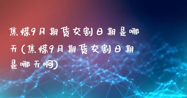 焦煤9月期货交割日期是哪天(焦煤9月期货交割日期是哪天啊)_https://www.hbaoqiang.com_期货手续费_第1张