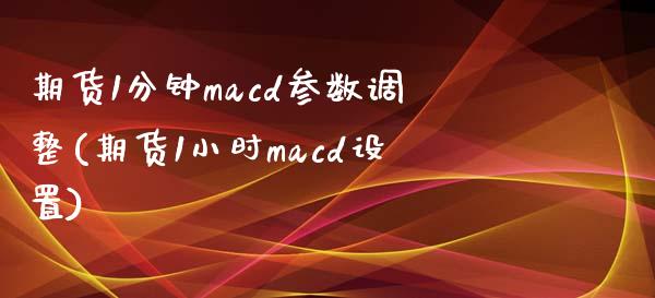 期货1分钟macd参数调整(期货1小时macd设置)_https://www.hbaoqiang.com_恒指期货_第1张