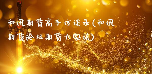 和讯期货高手访谈录(和讯期货论坛期货大家谈)_https://www.hbaoqiang.com_理财百科_第1张