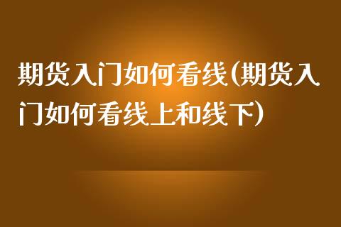 期货入门如何看线(期货入门如何看线上和线下)_https://www.hbaoqiang.com_黄金期货_第1张