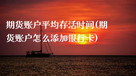 期货账户平均存活时间(期货账户怎么添加银行卡)_https://www.hbaoqiang.com_期货软件_第1张