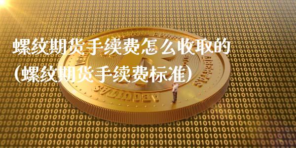 螺纹期货手续费怎么收取的(螺纹期货手续费标准)_https://www.hbaoqiang.com_道指期货_第1张