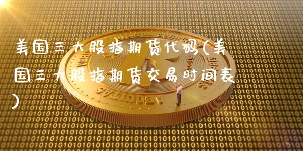 美国三大股指期货代码(美国三大股指期货交易时间表)_https://www.hbaoqiang.com_理财百科_第1张