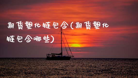 期货塑化链包含(期货塑化链包含哪些)_https://www.hbaoqiang.com_股票推荐_第1张