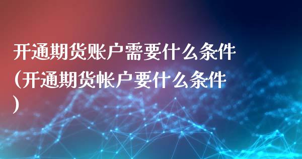 开通期货账户需要什么条件(开通期货帐户要什么条件)_https://www.hbaoqiang.com_基金投资_第1张